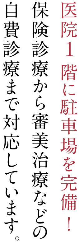 医院1階に駐車場を完備！保険診療から審美治療などの自費診療まで対応しています。