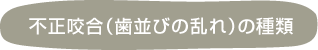 不正咬合(歯並びの乱れ)の種類