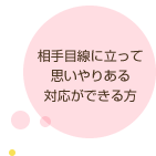 相手目線に立って思いやりある対応ができる方