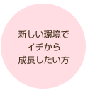 新しい環境でイチから成長したい方