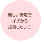 新しい環境でイチから成長したい方